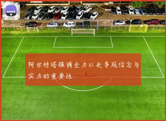 阿尔特塔强调全力以赴争冠信念与实力的重要性