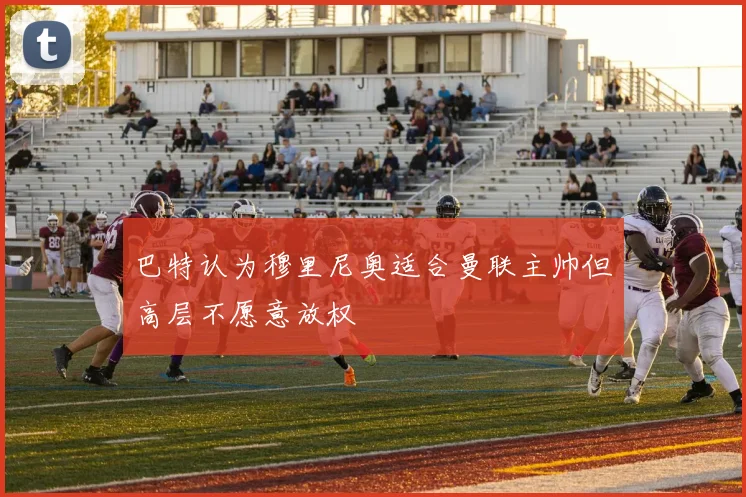 巴特认为穆里尼奥适合曼联主帅但高层不愿意放权